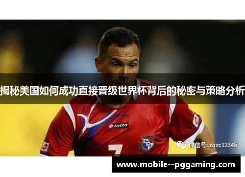 揭秘美国如何成功直接晋级世界杯背后的秘密与策略分析 揭秘美国如何成功直接晋级世界杯背后的秘密与策略分析