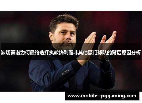波切蒂诺为何最终选择执教热刺而非其他豪门球队的背后原因分析
