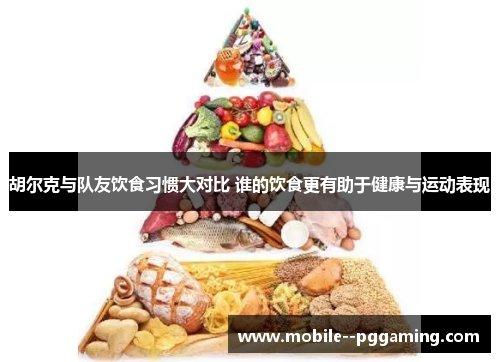 胡尔克与队友饮食习惯大对比 谁的饮食更有助于健康与运动表现