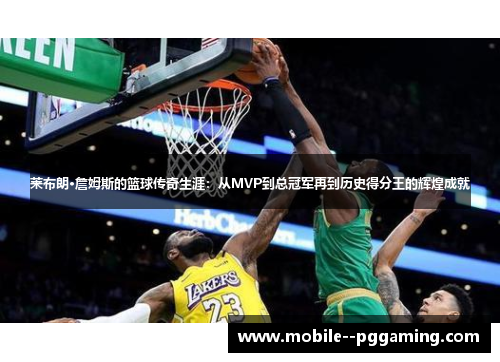莱布朗·詹姆斯的篮球传奇生涯：从MVP到总冠军再到历史得分王的辉煌成就