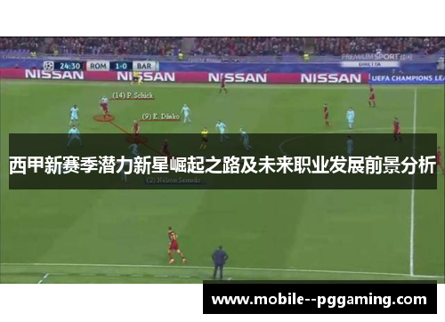 西甲新赛季潜力新星崛起之路及未来职业发展前景分析