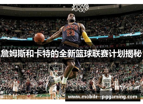 詹姆斯和卡特的全新篮球联赛计划揭秘