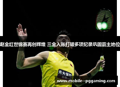 赵金红世锦赛再创辉煌 三金入账打破多项纪录巩固霸主地位