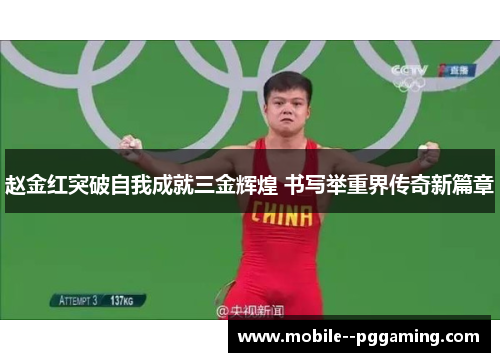 赵金红突破自我成就三金辉煌 书写举重界传奇新篇章 赵金红突破自我成就三金辉煌 书写举重界传奇新篇章