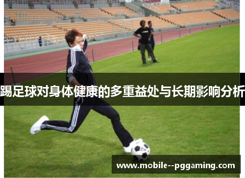 踢足球对身体健康的多重益处与长期影响分析 踢足球对身体健康的多重益处与长期影响分析