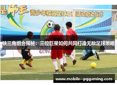 铁三角组合揭秘：三位巨星如何共同打造无敌足球策略