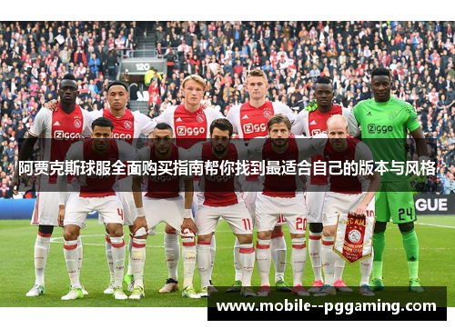 阿贾克斯球服全面购买指南帮你找到最适合自己的版本与风格