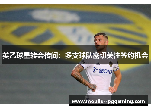 英乙球星转会传闻：多支球队密切关注签约机会