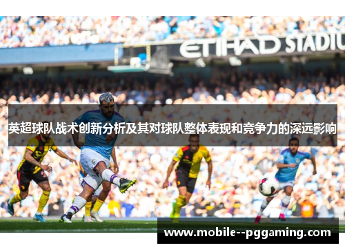英超球队战术创新分析及其对球队整体表现和竞争力的深远影响