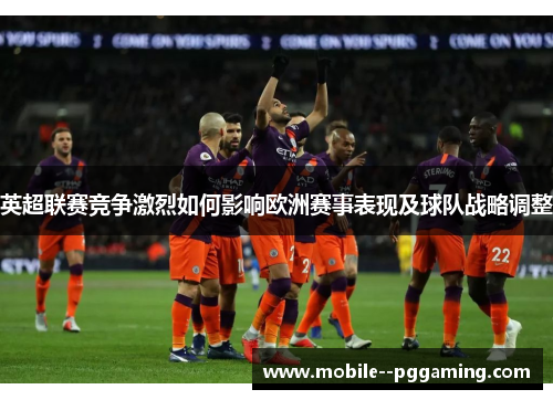 英超联赛竞争激烈如何影响欧洲赛事表现及球队战略调整
