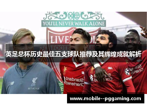 英足总杯历史最佳五支球队推荐及其辉煌成就解析 英足总杯历史最佳五支球队推荐及其辉煌成就解析