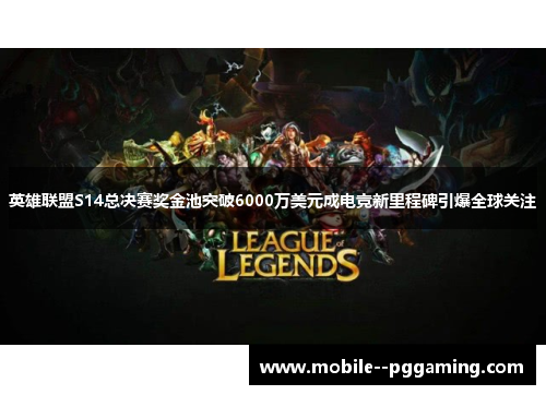 英雄联盟S14总决赛奖金池突破6000万美元成电竞新里程碑引爆全球关注