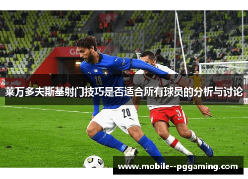 莱万多夫斯基射门技巧是否适合所有球员的分析与讨论 莱万多夫斯基射门技巧是否适合所有球员的分析与讨论