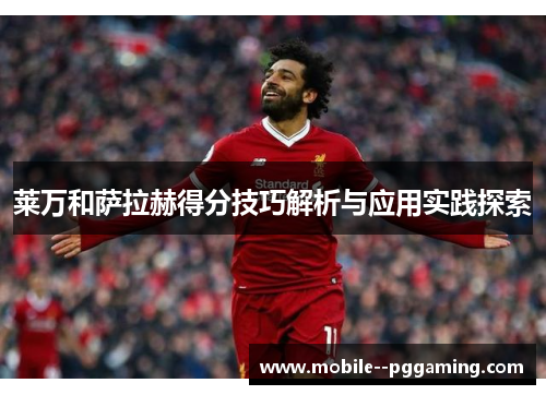 莱万和萨拉赫得分技巧解析与应用实践探索 莱万和萨拉赫得分技巧解析与应用实践探索