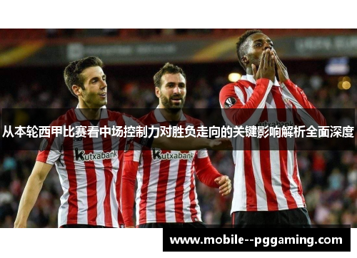 从本轮西甲比赛看中场控制力对胜负走向的关键影响解析全面深度
