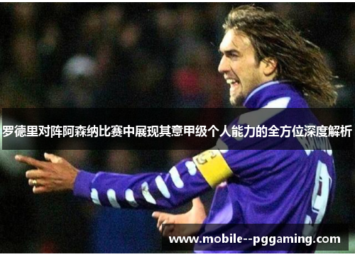 罗德里对阵阿森纳比赛中展现其意甲级个人能力的全方位深度解析