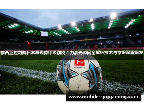 穆西亚拉对阵日本展现德甲级别统治力高光瞬间全解析技术与意识双重爆发