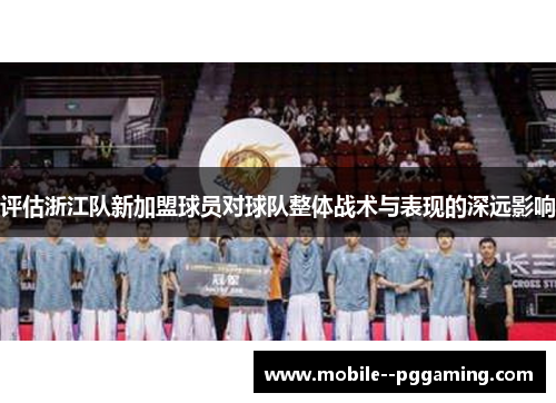 评估浙江队新加盟球员对球队整体战术与表现的深远影响 评估浙江队新加盟球员对球队整体战术与表现的深远影响