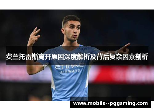 费兰托雷斯离开原因深度解析及背后复杂因素剖析 费兰托雷斯离开原因深度解析及背后复杂因素剖析