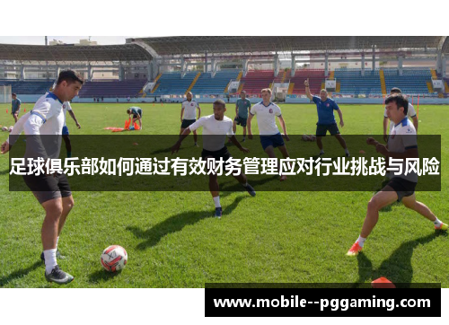 足球俱乐部如何通过有效财务管理应对行业挑战与风险