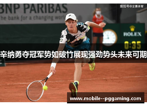 辛纳勇夺冠军势如破竹展现强劲势头未来可期 辛纳勇夺冠军势如破竹展现强劲势头未来可期