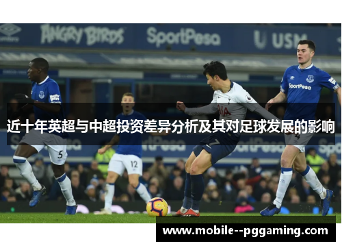 近十年英超与中超投资差异分析及其对足球发展的影响 近十年英超与中超投资差异分析及其对足球发展的影响
