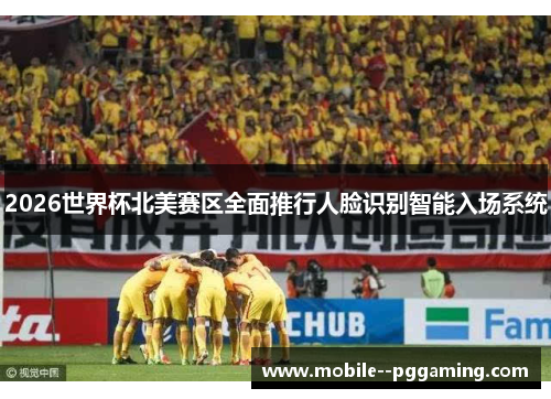 2026世界杯北美赛区全面推行人脸识别智能入场系统 2026世界杯北美赛区全面推行人脸识别智能入场系统