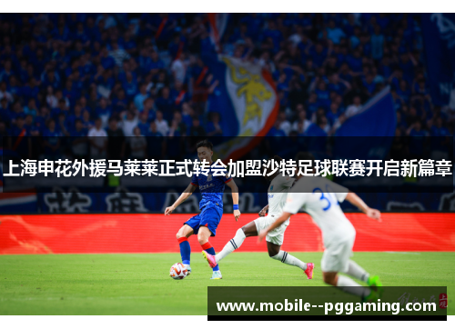 上海申花外援马莱莱正式转会加盟沙特足球联赛开启新篇章 上海申花外援马莱莱正式转会加盟沙特足球联赛开启新篇章