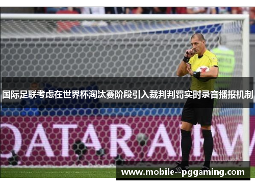 国际足联考虑在世界杯淘汰赛阶段引入裁判判罚实时录音播报机制