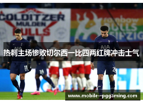 热刺主场惨败切尔西一比四两红牌冲击士气