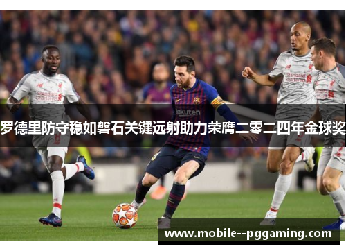 罗德里防守稳如磐石关键远射助力荣膺二零二四年金球奖 罗德里防守稳如磐石关键远射助力荣膺二零二四年金球奖