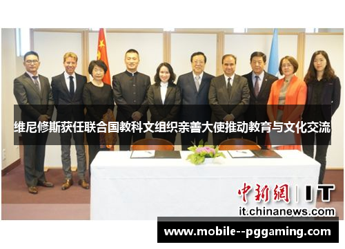 维尼修斯获任联合国教科文组织亲善大使推动教育与文化交流 维尼修斯获任联合国教科文组织亲善大使推动教育与文化交流