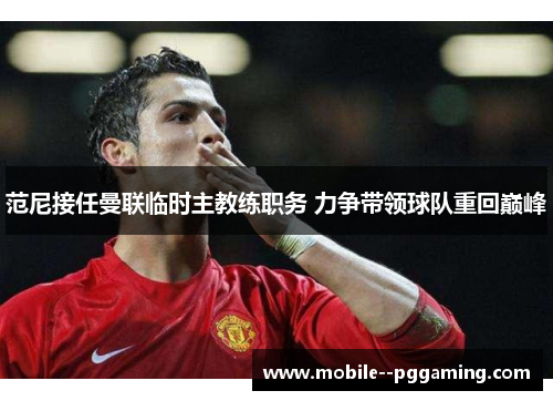 范尼接任曼联临时主教练职务 力争带领球队重回巅峰