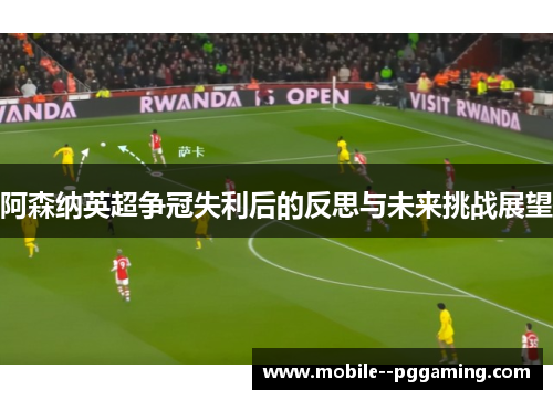 阿森纳英超争冠失利后的反思与未来挑战展望