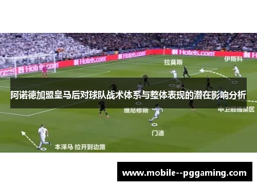 阿诺德加盟皇马后对球队战术体系与整体表现的潜在影响分析 阿诺德加盟皇马后对球队战术体系与整体表现的潜在影响分析