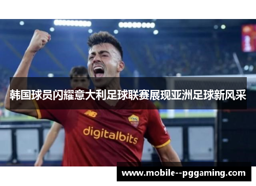 韩国球员闪耀意大利足球联赛展现亚洲足球新风采
