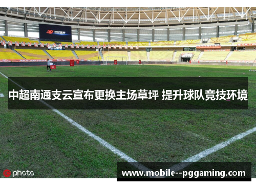 中超南通支云宣布更换主场草坪 提升球队竞技环境 中超南通支云宣布更换主场草坪 提升球队竞技环境