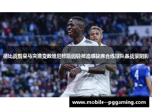 德比战前皇马突遭变数维尼修斯因轻微流感缺席合练球队备战蒙阴影 德比战前皇马突遭变数维尼修斯因轻微流感缺席合练球队备战蒙阴影