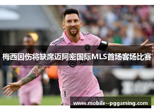 梅西因伤将缺席迈阿密国际MLS首场客场比赛