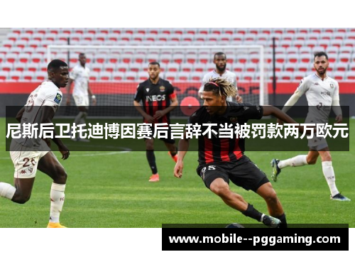 尼斯后卫托迪博因赛后言辞不当被罚款两万欧元 尼斯后卫托迪博因赛后言辞不当被罚款两万欧元